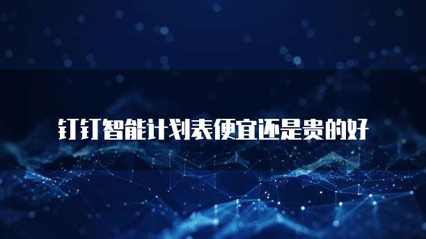 钉钉智能计划表便宜还是贵的好