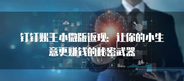 钉钉账王小微版返现:让你的小生意更赚钱的秘密武器