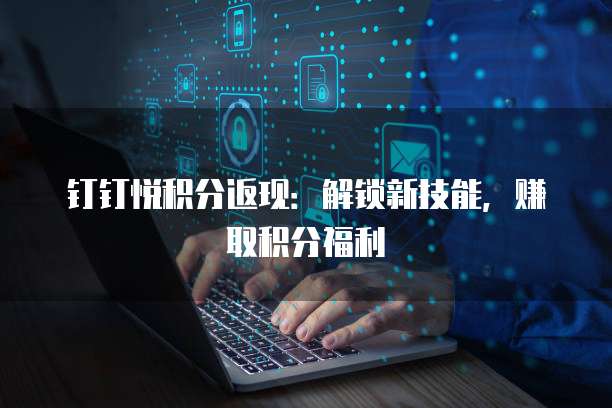 钉钉悦积分返现：解锁新技能，赚取积分福利