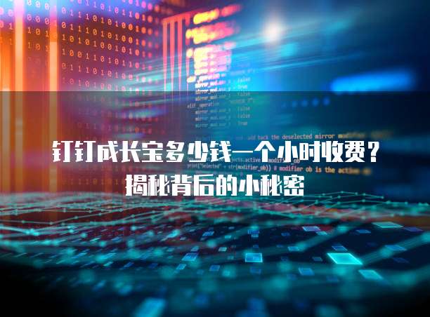钉钉成长宝多少钱一个小时收费?揭秘背后的小秘密