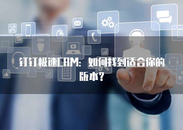 钉钉极速CRM:如何找到适合你的版本?