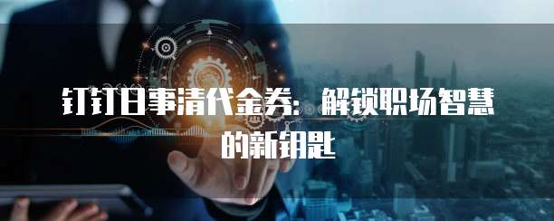 钉钉日事清代金券:解锁职场智慧的新钥匙