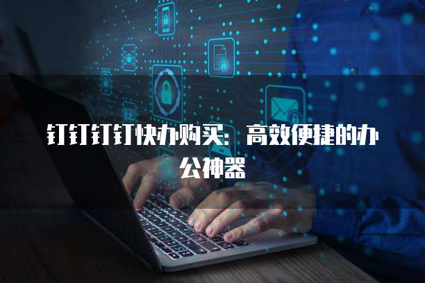 钉钉钉钉快办购买：高效便捷的办公神器