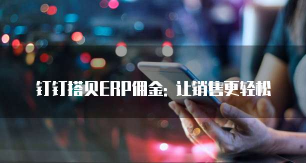 钉钉搭贝ERP佣金: 让销售更轻松