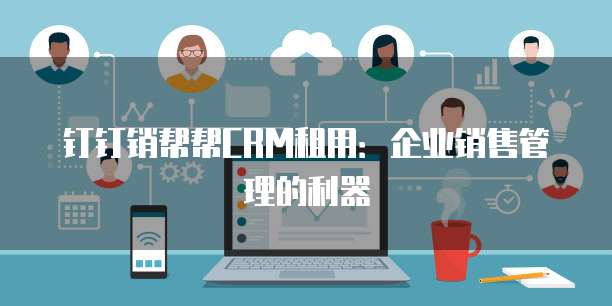 钉钉销帮帮CRM租用：企业销售管理的利器