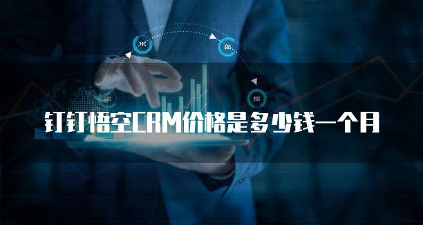 钉钉悟空CRM价格是多少钱一个月