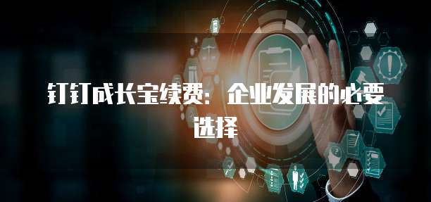 钉钉成长宝续费:企业发展的必要选择