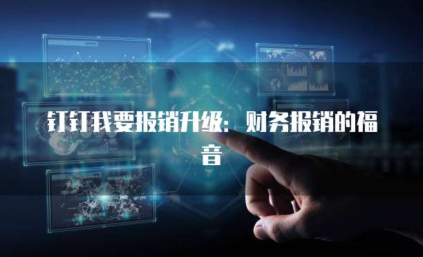钉钉我要报销升级：财务报销的福音