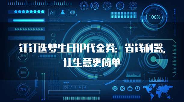 钉钉迭梦生ERP代金券:省钱利器,让生意更简单