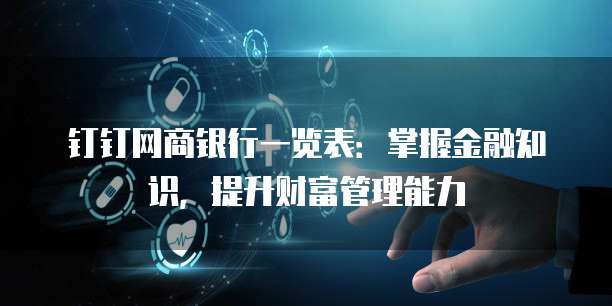 钉钉网商银行一览表:掌握金融知识,提升财富管理能力