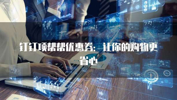 钉钉项帮帮优惠券:让你的购物更省心