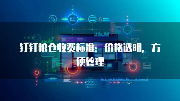 钉钉粮仓收费标准:价格透明,方便管理