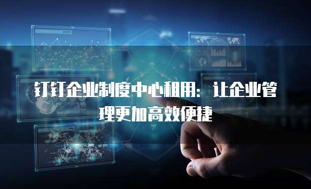 钉钉企业制度中心租用：让企业管理更加高效便捷