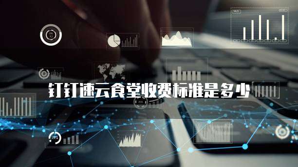 钉钉速云食堂收费标准是多少