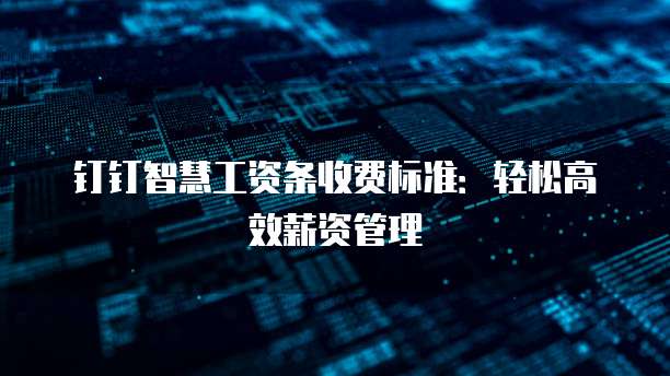钉钉智慧工资条价格,钉钉智慧工资条收费标准