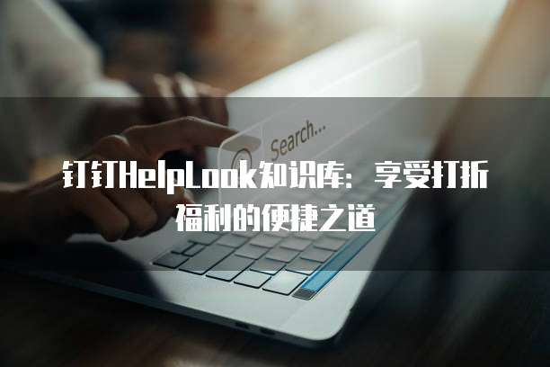 钉钉HelpLook知识库:享受打折福利的便捷之道