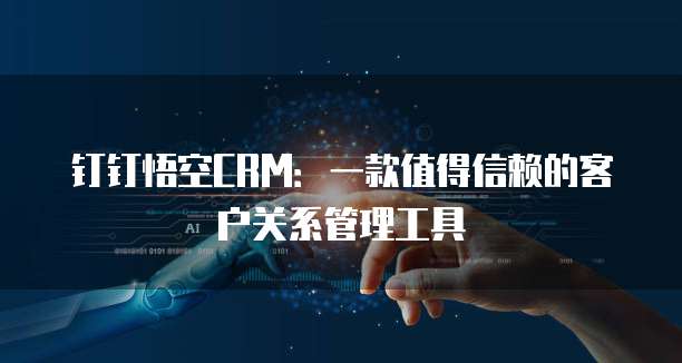 钉钉悟空CRM:一款值得信赖的客户关系管理工具