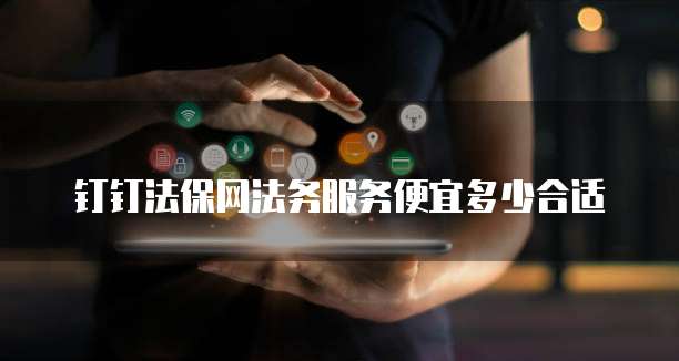 钉钉法保网法务服务便宜多少合适