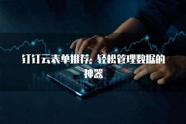 钉钉云表单推荐: 轻松管理数据的神器