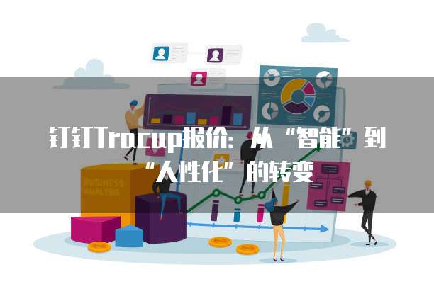 钉钉Tracup报价:从“智能”到“人性化”的转变
