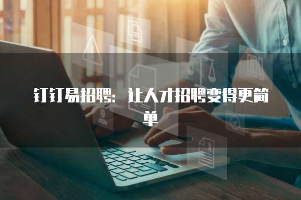 钉钉易招聘:让人才招聘变得更简单