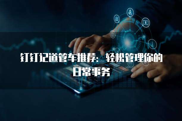 钉钉记道管车推荐：轻松管理你的日常事务