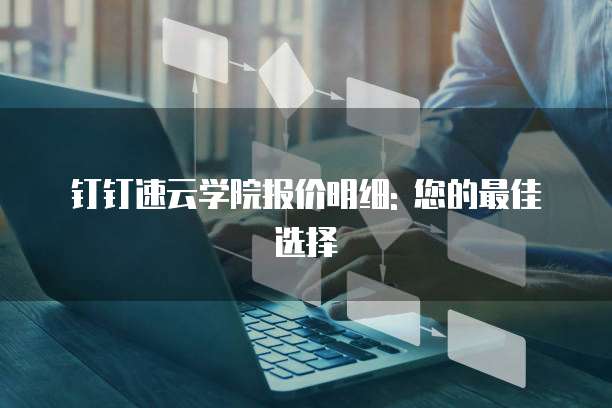 钉钉速云学院报价明细: 您的最佳选择