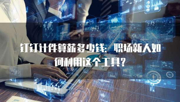 钉钉计件算薪多少钱:职场新人如何利用这个工具?