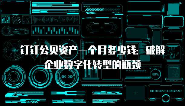 钉钉公贝资产一个月多少钱:破解企业数字化转型的瓶颈