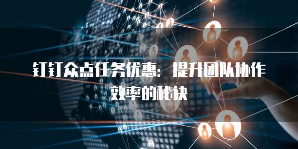 钉钉众点任务优惠:提升团队协作效率的秘诀
