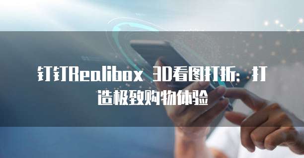 钉钉Realibox 3D看图打折:打造极致购物体验