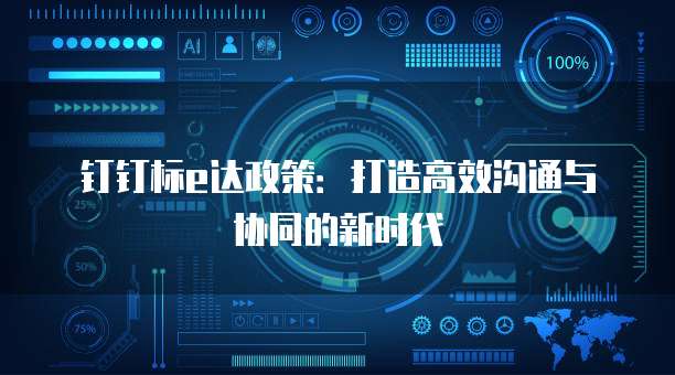 钉钉标e达政策:打造高效沟通与协同的新时代
