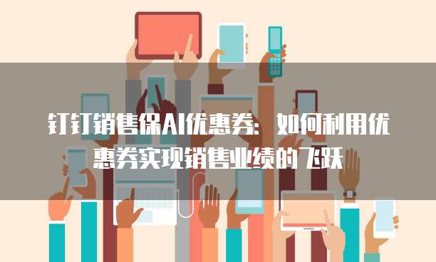 钉钉销售保AI优惠券:如何利用优惠券实现销售业绩的飞跃