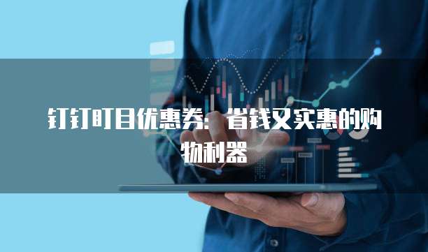 钉钉盯目优惠券:省钱又实惠的购物利器