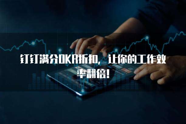 钉钉满分OKR折扣,让你的工作效率翻倍!