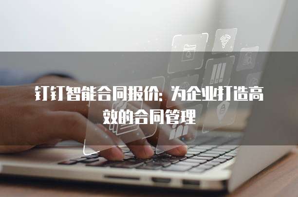 钉钉智能合同报价: 为企业打造高效的合同管理