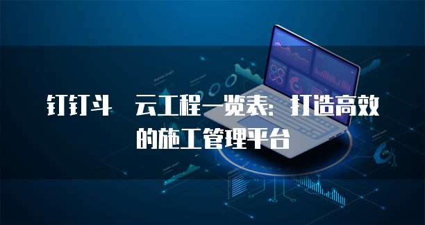 钉钉斗栱云工程一览表:打造高效的施工管理平台