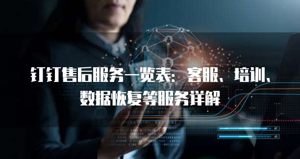 钉钉售后服务一览表：客服、培训、数据恢复等服务详解