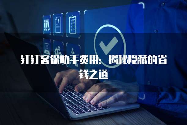 钉钉客保助手费用:揭秘隐藏的省钱之道