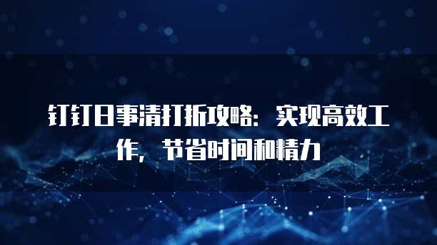 钉钉日事清打折攻略:实现高效工作,节省时间和精力