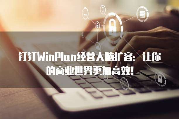钉钉WinPlan经营大脑扩容:让你的商业世界更加高效!