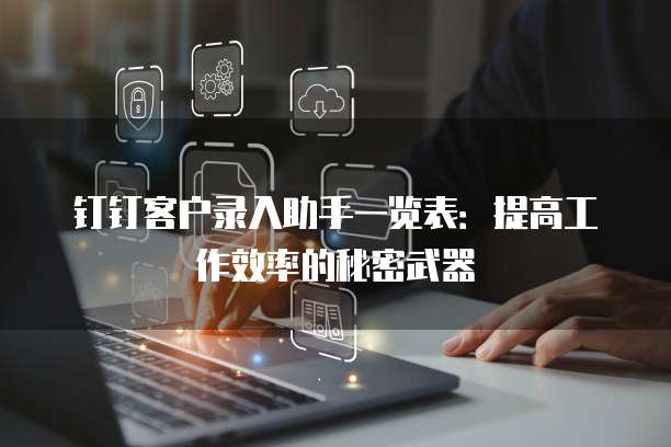 钉钉客户录入助手一览表:提高工作效率的秘密武器