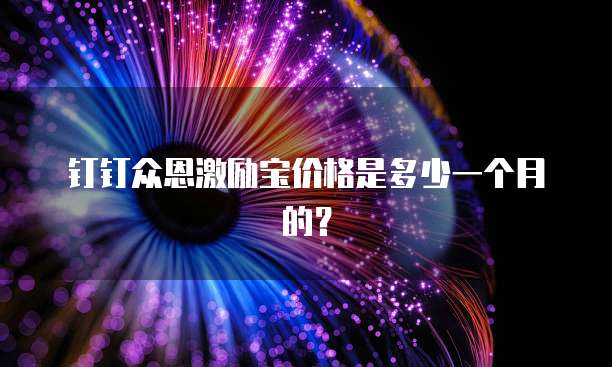 钉钉众恩激励宝价格是多少一个月的?