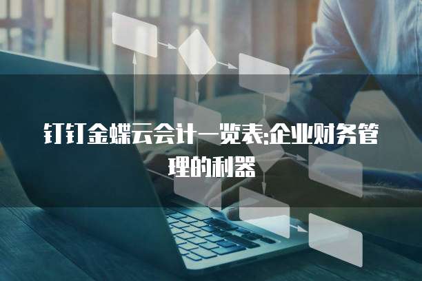 钉钉金蝶云会计一览表:企业财务管理的利器