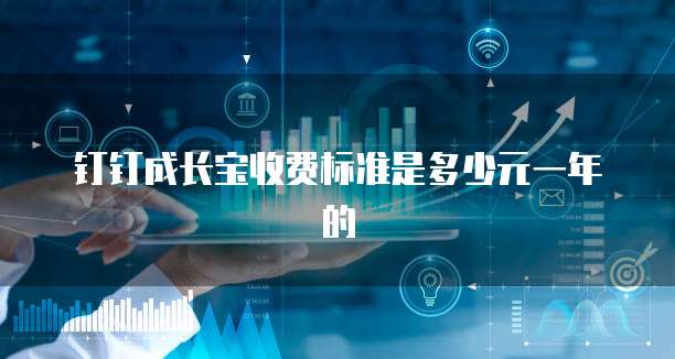 钉钉成长宝收费标准是多少元一年的