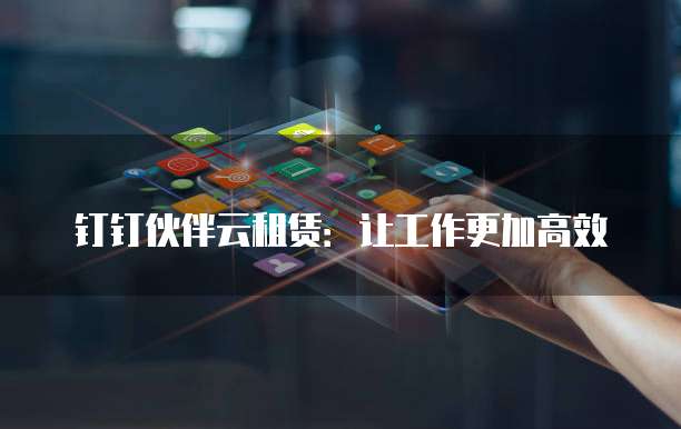 钉钉伙伴云租赁:让工作更加高效