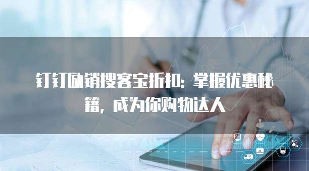 钉钉励销搜客宝折扣: 掌握优惠秘籍, 成为你购物达人