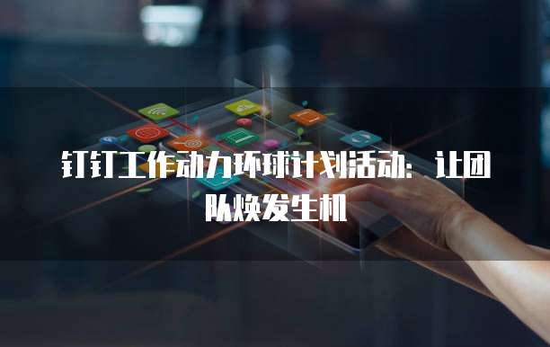 钉钉工作动力环球计划活动：让团队焕发生机