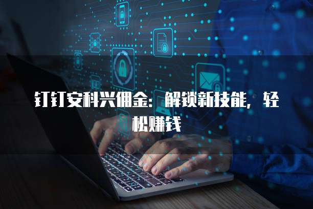 钉钉安科兴佣金:解锁新技能,轻松赚钱