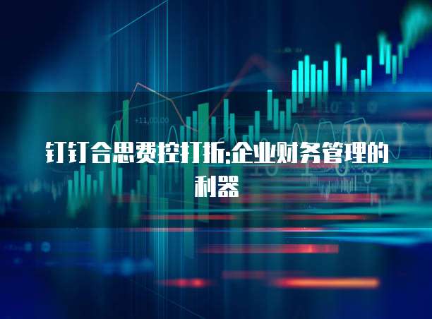 钉钉合思费控打折:企业财务管理的利器